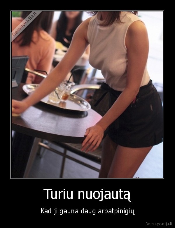 Turiu nuojautą - Kad ji gauna daug arbatpinigių. 